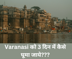 Read more about the article Varanasi को 3 दिन में कैसे घूमा जाये???