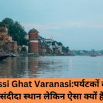 Assi Ghat Varanasi:पर्यटकों का पसंदीदा स्थान लेकिन ऐसा क्यों है?