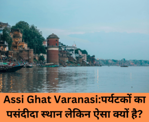 Read more about the article Assi Ghat Varanasi:पर्यटकों का पसंदीदा स्थान लेकिन ऐसा क्यों है?