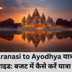 Varanasi to Ayodhya यात्रा गाइड: बजट में कैसे करें यात्रा