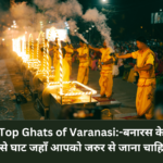 Top Ghats of Varanasi:-बनारस के ऐसे घाट जहाँ आपको जरुर से जाना चाहिए